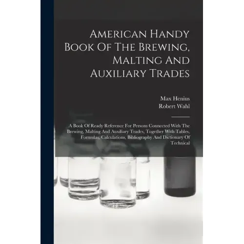 American Handy Book Of The Brewing, Malting And Auxiliary Trades: A Book Of Ready Reference For Persons Connected With The Brewing, Malting And Auxili