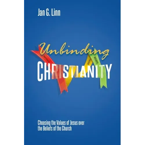 Unbinding Christianity: Choosing the Values of Jesus over the Beliefs of the Church