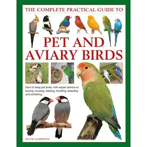 The Complete Practical Guide to Pet and Aviary Birds: How to Keep Pet Birds: With Expert Advice on Buying, Housing, Feeding, Handling, Breeding and Ex