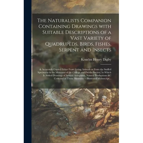 The Naturalists Companion Containing Drawings With Suitable Descriptions of a Vast Variety of Quadrupeds, Birds, Fishes, Serpent and Insects; & Accura