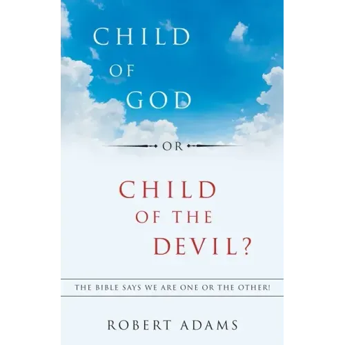 Child of God or Child of the Devil?: The Bible Says We Are One or the Other!