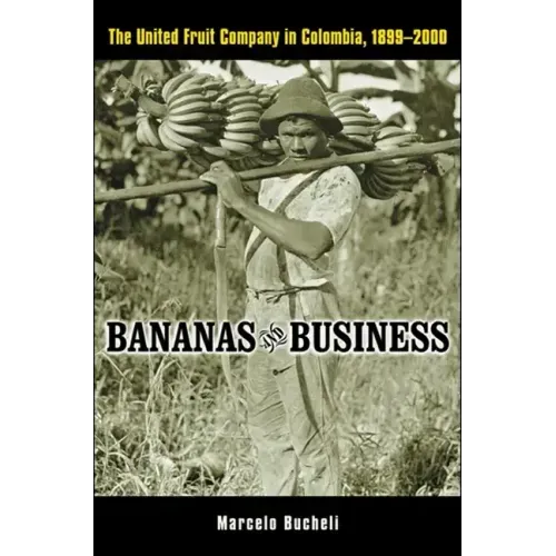 Bananas and Business: The United Fruit Company in Colombia, 1899-2000