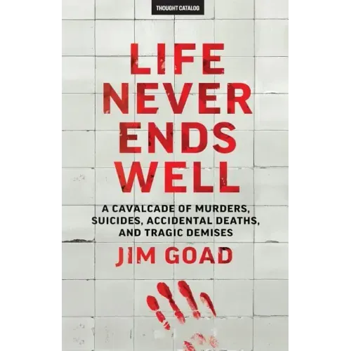 Life Never Ends Well: A Cavalcade of Murders, Suicides, Accidental Deaths, & Tra