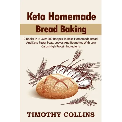 Keto Homemade Bread Baking: 2 Books In 1: Over 200 Recipes To Bake Homemade Bread And Keto Pasta, Pizza, Loaves And Baguettes With Low Carbs High