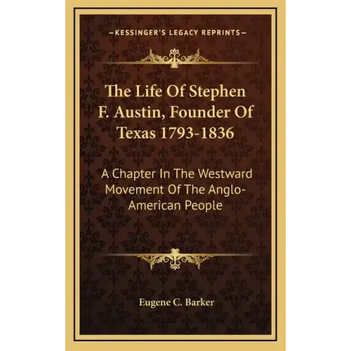 The Life of Stephen F. Austin, Founder of Texas 1793-1836: A Chapter in the Westward Movement of the Anglo-American People