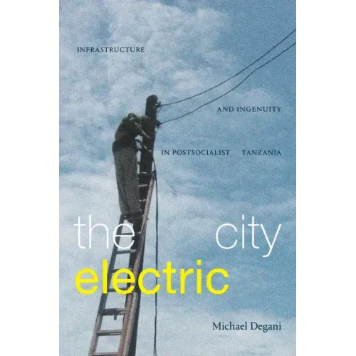 The City Electric: Infrastructure and Ingenuity in Postsocialist Tanzania