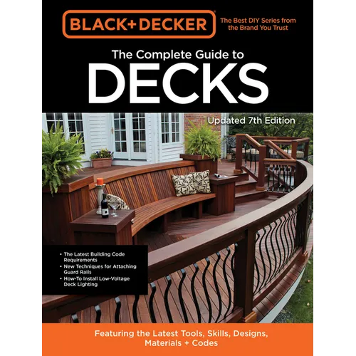 Black & Decker the Complete Guide to Decks 7th Edition: Featuring the Latest Tools, Skills, Designs, Materials & Codes