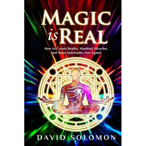 Magic is Real: How to Create Reality, Manifest Miracles and Make Spirituality Fun Again!