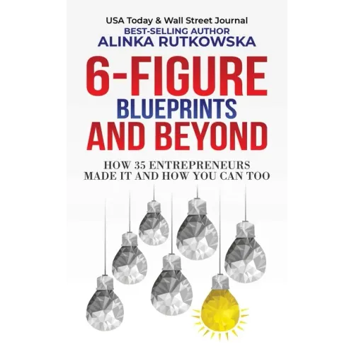 6-Figure Blueprints and Beyond: How 35 Entrepreneurs Made It and How You Can Too