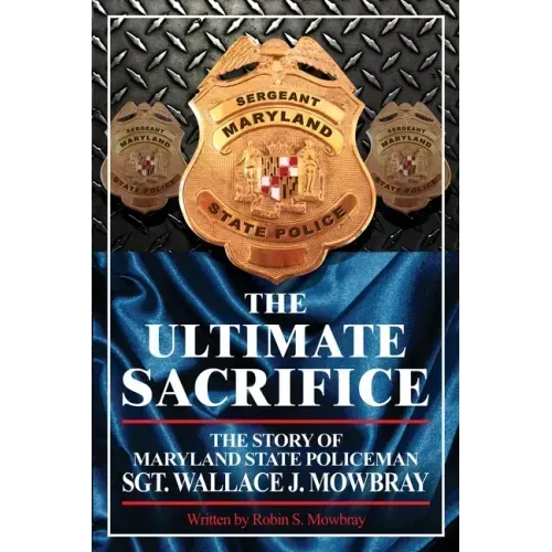 The Ultimate Sacrifice - The Story of Maryland State Policeman Sgt. Wallace J. Mowbray