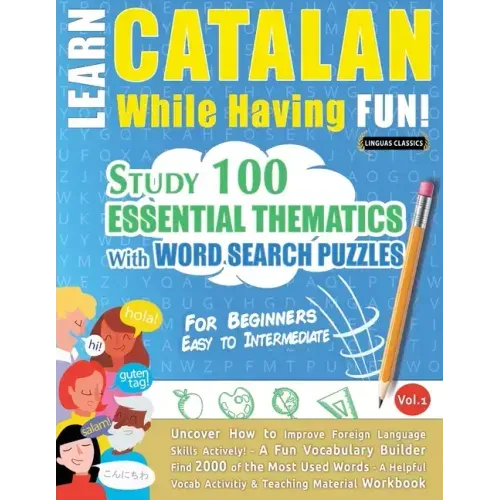 Learn Catalan While Having Fun! - For Beginners: EASY TO INTERMEDIATE - STUDY 100 ESSENTIAL THEMATICS WITH WORD SEARCH PUZZLES - VOL.1 - Uncover How t