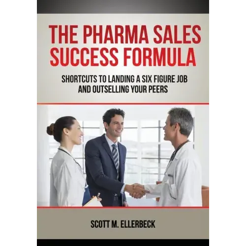 The Pharma Sales Success Formula: Shortcuts to Landing a Six Figure Job and Outselling Your Peers