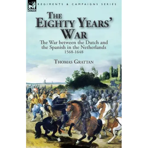 The Eighty Years' War: the War between the Dutch and the Spanish in the Netherlands, 1568-1648