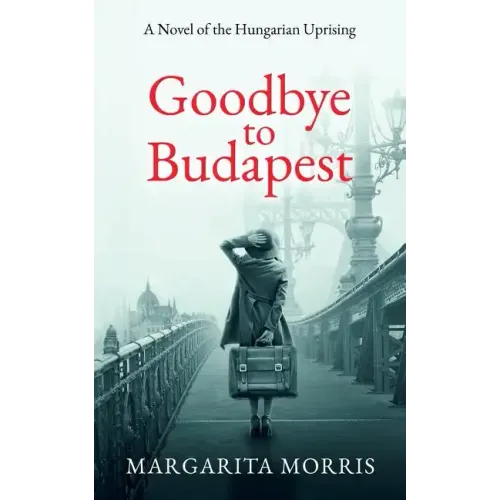 Goodbye To Budapest: A Novel of the Hungarian Uprising