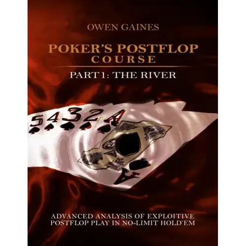 Poker's Postflop Course Part 1: Advanced Analysis of Exploitive Postflop Play in No-Limit Hold'em: The River