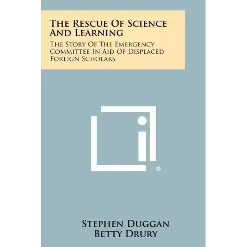 The Rescue Of Science And Learning: The Story Of The Emergency Committee In Aid Of Displaced Foreign Scholars