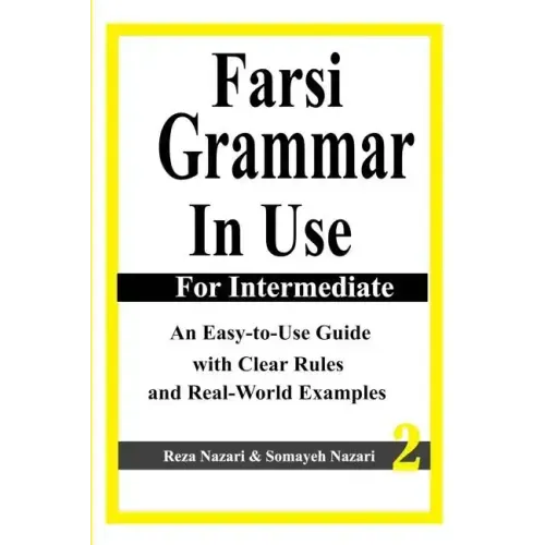 Farsi Grammar in Use: For Intermediate Students: An Easy-To-Use Guide with Clear Rules and Real-World Examples
