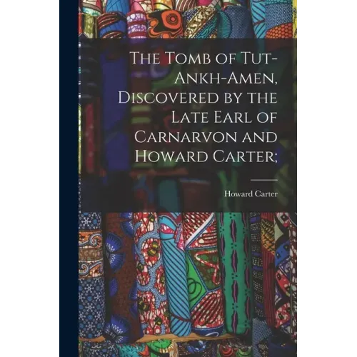 The Tomb of Tut-ankh-Amen, Discovered by the Late Earl of Carnarvon and Howard Carter;