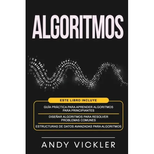 Algoritmos: Este libro incluye: Guía práctica para aprender algoritmos para principiantes + Diseñar algoritmos para resolver probl