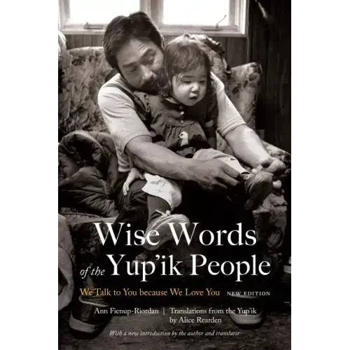 Wise Words of the Yup'ik People: We Talk to You Because We Love You, New Edition