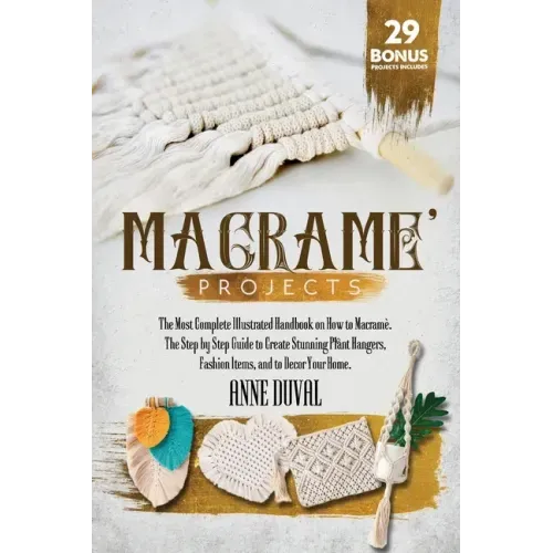 Macramé Projects: The Most Complete Illustrated Handbook On How to Macramé. The Step By Step Guide to Create Stunning Plant Hangers, Fas