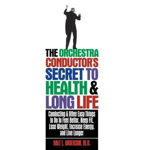 The Orchestra Conductor's Secret to Health & Long Life: Conducting and Other Easy Things to Do to Feel Better, Keep Fit, Lose Weight, Increase Energy,
