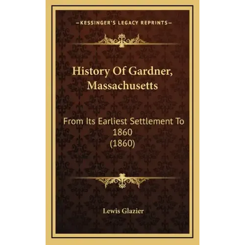 History Of Gardner, Massachusetts: From Its Earliest Settlement To 1860 (1860)