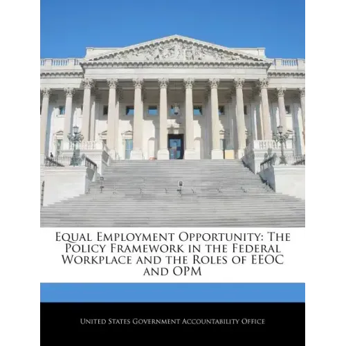 Equal Employment Opportunity: The Policy Framework in the Federal Workplace and the Roles of EEOC and Opm