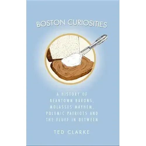 Boston Curiosities: A History of Beantown Barons, Molasses Mayhem, Polemic Patriots and the Fluff in Between