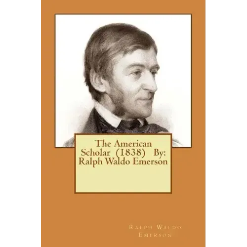 The American Scholar (1838) By: Ralph Waldo Emerson
