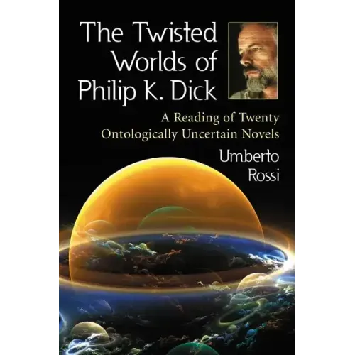 The Twisted Worlds of Philip K. Dick: A Reading of Twenty Ontologically Uncertain Novels
