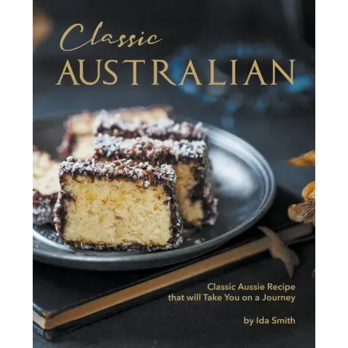 Classic Australian Recipes that will Make You Visit: Classic Aussie Recipes that will Take You on a Journey