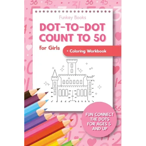 Dot-To-Dot Count to 50 for Girls + Coloring Workbook: Fun Connect the Dots for Ages 5 and Up