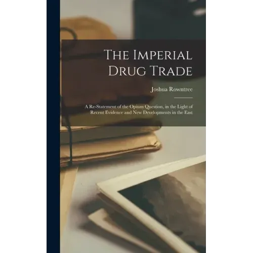 The Imperial Drug Trade: a Re-statement of the Opium Question, in the Light of Recent Evidence and New Developments in the East