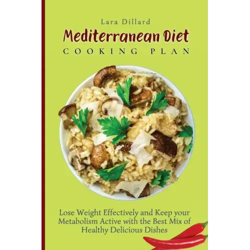 Mediterranean Diet Cooking Plan: Lose Weight Effectively and Keep your Metabolism Active with the best mix of Healthy Delicious Dishes