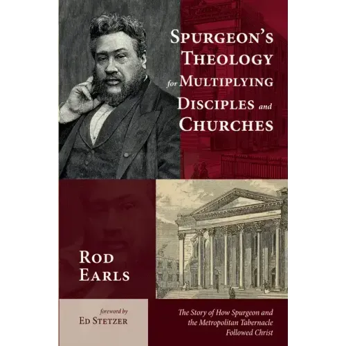 Spurgeon's Theology for Multiplying Disciples and Churches: The Story of How Spurgeon and the Metropolitan Tabernacle Followed Christ