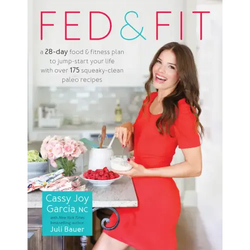 Fed & Fit: A 28-Day Food & Fitness Plan to Jump-Start Your Life with Over 175 Squeaky-Clean Paleo Recipes
