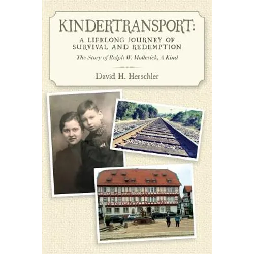 Kindertransport: A Lifelong Journey of Survival and Redemption: The Story of Ralph W. Mollerick, A Kind