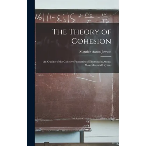 The Theory of Cohesion: an Outline of the Cohesive Properties of Electrons in Atoms, Molecules, and Crystals