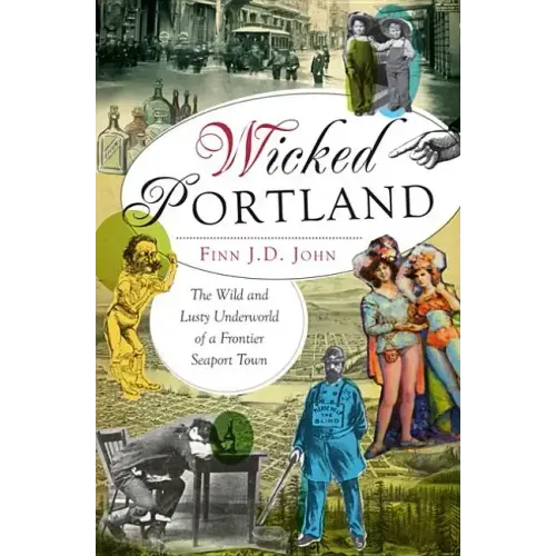 Wicked Portland:: The Wild and Lusty Underworld of a Frontier Seaport Town