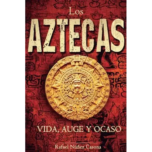 Los Aztecas: Vida, Auge y Ocaso