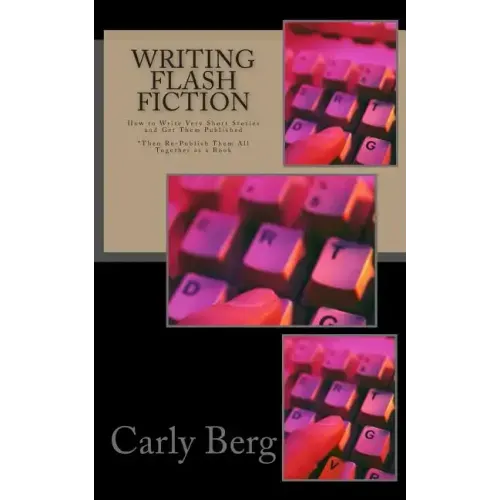 Writing Flash Fiction: How to Write Very Short Stories and Get Them Published. *Then Re-Publish Them All Together as a Book