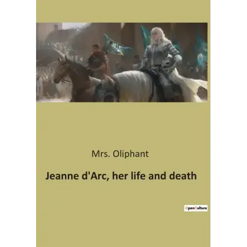 Jeanne d'Arc, her life and death