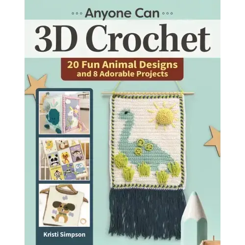 Anyone Can 3D Crochet: 20 Fun Animal Designs and 8 Adorable Projects