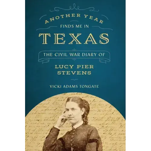 Another Year Finds Me in Texas: The Civil War Diary of Lucy Pier Stevens