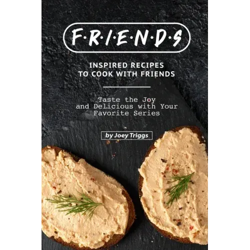 FRIENDS Inspired Recipes to Cook with Friends: Taste the Joy and Delicious with Your Favorite Series