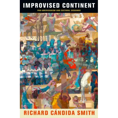 Improvised Continent: Pan-Americanism and Cultural Exchange