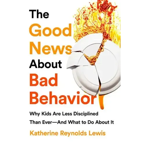 The Good News about Bad Behavior: Why Kids Are Less Disciplined Than Ever -- And What to Do about It