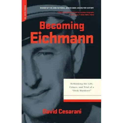 Becoming Eichmann: Rethinking the Life, Crimes, and Trial of a Desk Murderer