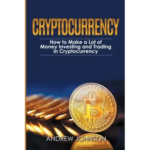 Cryptocurrency: How to Make a Lot of Money Investing and Trading in Cryptocurrency: Unlocking the Lucrative World of Cryptocurrency